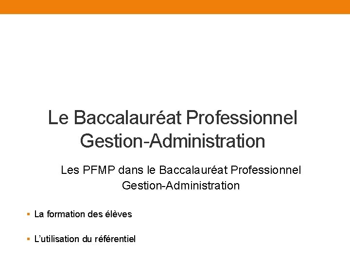 Le Baccalauréat Professionnel Gestion-Administration Les PFMP dans le Baccalauréat Professionnel Gestion-Administration § La formation