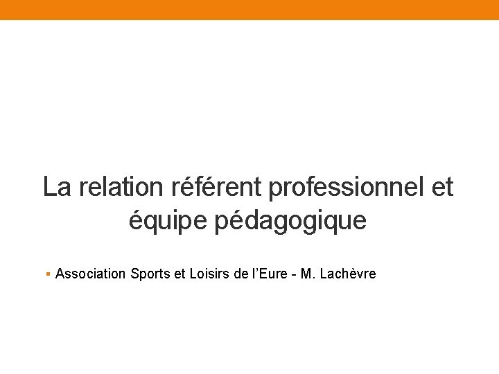 La relation référent professionnel et équipe pédagogique § Association Sports et Loisirs de l’Eure