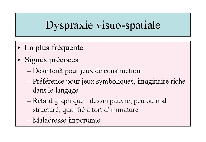Dyspraxie visuo-spatiale • La plus fréquente • Signes précoces : – Désintérêt pour jeux