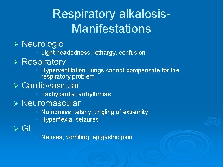Respiratory alkalosis. Manifestations Ø Neurologic • Light headedness, lethargy, confusion Ø Respiratory • Hyperventilation-