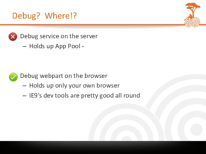 Debug? Where!? • Debug service on the server – Holds up App Pool -