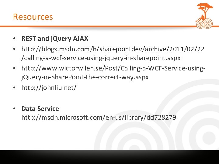 Resources • REST and j. Query AJAX • http: //blogs. msdn. com/b/sharepointdev/archive/2011/02/22 /calling-a-wcf-service-using-jquery-in-sharepoint. aspx