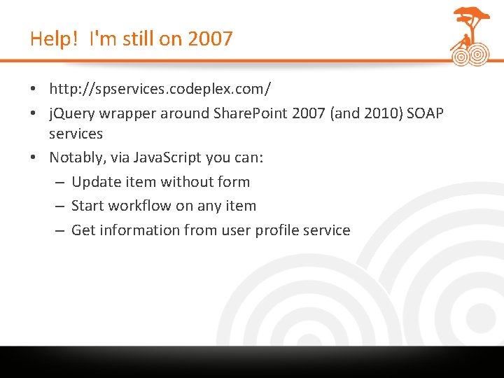 Help! I'm still on 2007 • http: //spservices. codeplex. com/ • j. Query wrapper