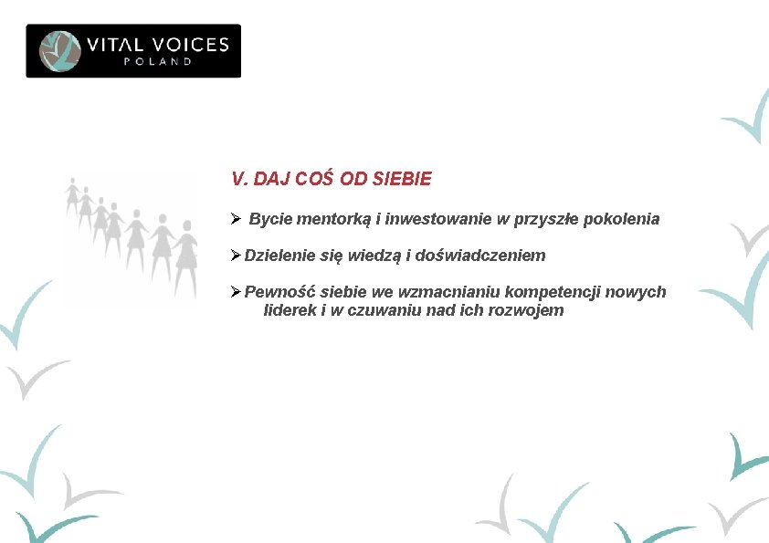 V. DAJ COŚ OD SIEBIE Ø Bycie mentorką i inwestowanie w przyszłe pokolenia ØDzielenie