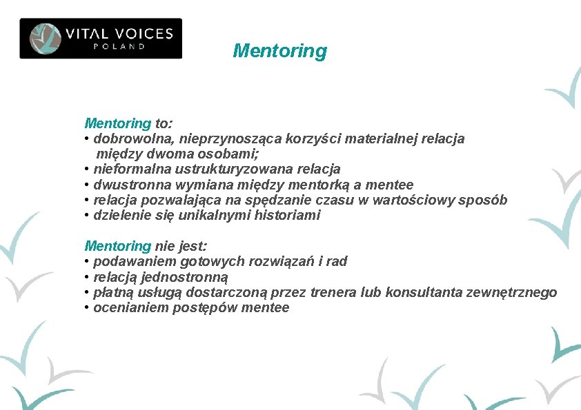 Mentoring to: • dobrowolna, nieprzynosząca korzyści materialnej relacja między dwoma osobami; • nieformalna ustrukturyzowana