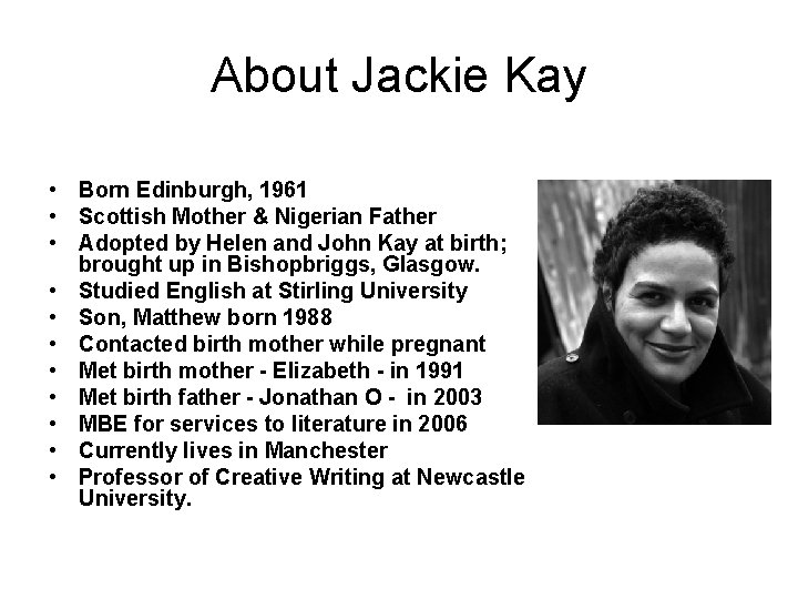About Jackie Kay • Born Edinburgh, 1961 • Scottish Mother & Nigerian Father •