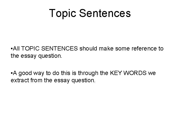 Topic Sentences • All TOPIC SENTENCES should make some reference to the essay question.