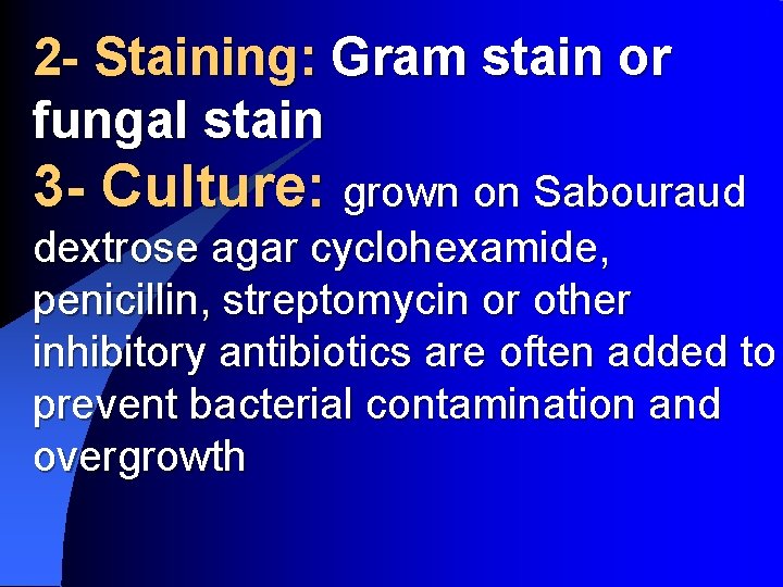 2 - Staining: Gram stain or fungal stain 3 - Culture: grown on Sabouraud