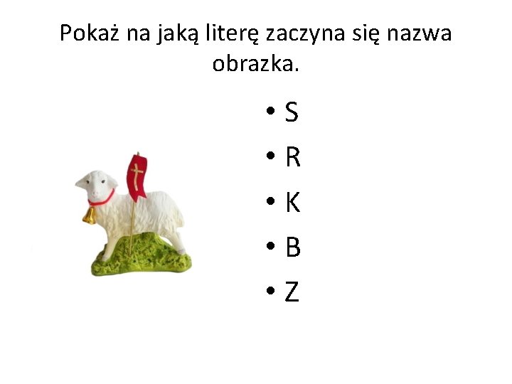 Pokaż na jaką literę zaczyna się nazwa obrazka. • S • R • K