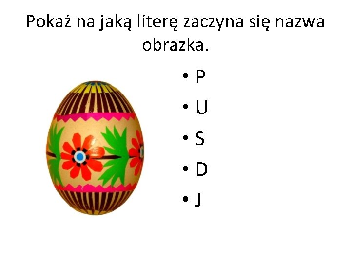 Pokaż na jaką literę zaczyna się nazwa obrazka. • P • U • S