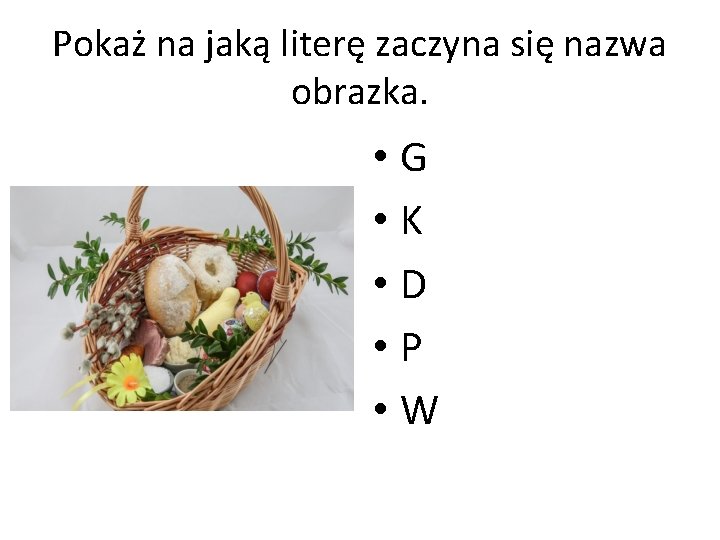 Pokaż na jaką literę zaczyna się nazwa obrazka. • G • K • D