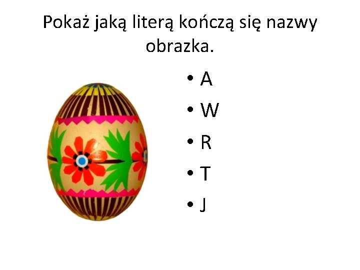 Pokaż jaką literą kończą się nazwy obrazka. • A • W • R •