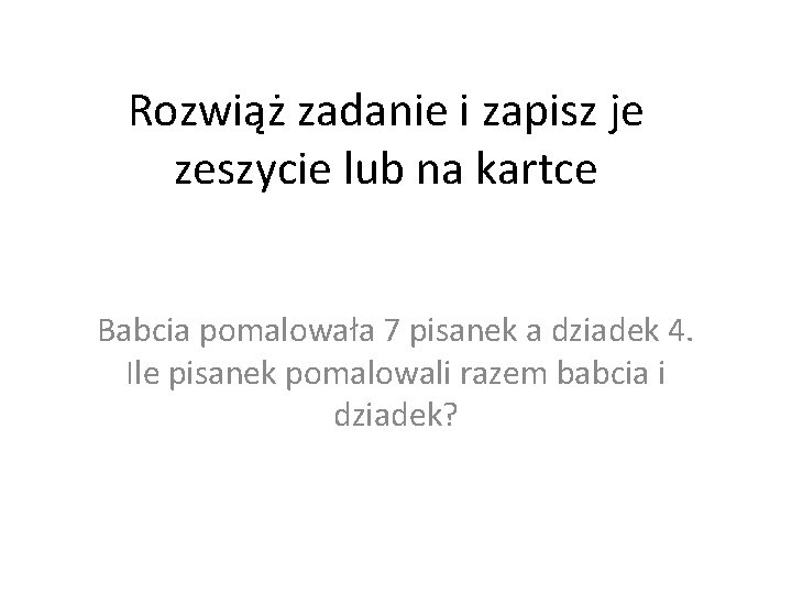 Rozwiąż zadanie i zapisz je zeszycie lub na kartce Babcia pomalowała 7 pisanek a