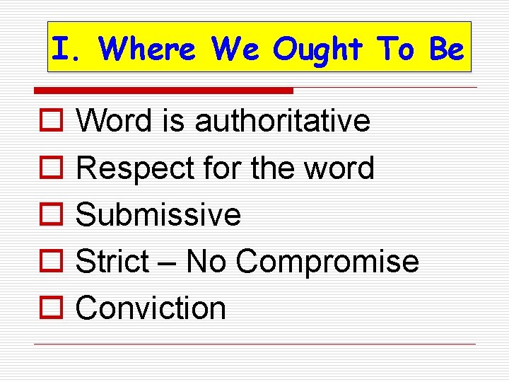 I. Where We Ought To Be o Word is authoritative o Respect for the