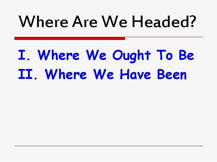 Where Are We Headed? I. Where We Ought To Be II. Where We Have