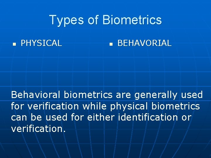 Types of Biometrics n PHYSICAL n BEHAVORIAL Behavioral biometrics are generally used for verification