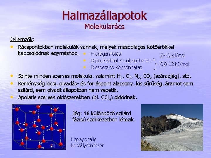 Halmazállapotok Molekularács Jellemzők: • Rácspontokban molekulák vannak, melyek másodlagos kötőerőkkel kapcsolódnak egymáshoz. • Hidrogénkötés