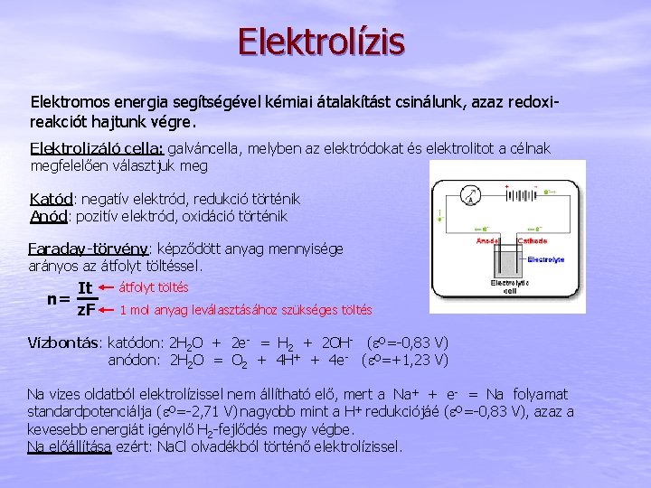 Elektrolízis Elektromos energia segítségével kémiai átalakítást csinálunk, azaz redoxireakciót hajtunk végre. Elektrolizáló cella: galváncella,