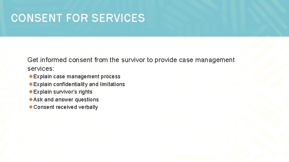 CONSENT FOR SERVICES Get informed consent from the survivor to provide case management services: