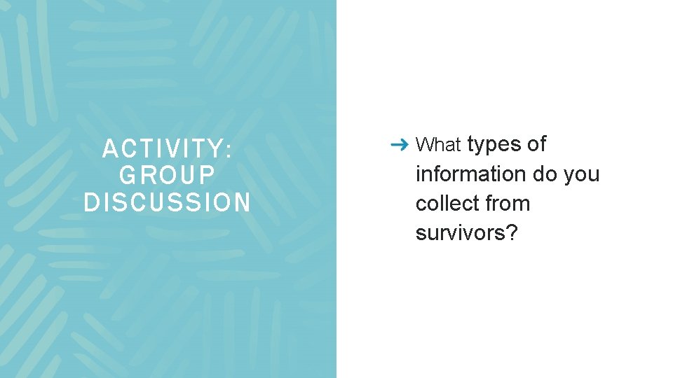 ACTIVITY: GROUP DISCUSSION What types of information do you collect from survivors? 