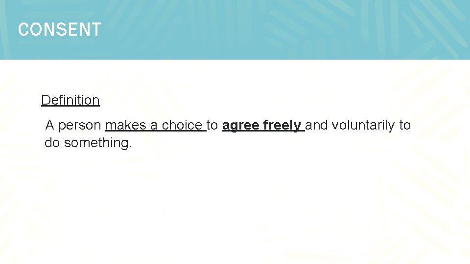 CONSENT Definition A person makes a choice to agree freely and voluntarily to do