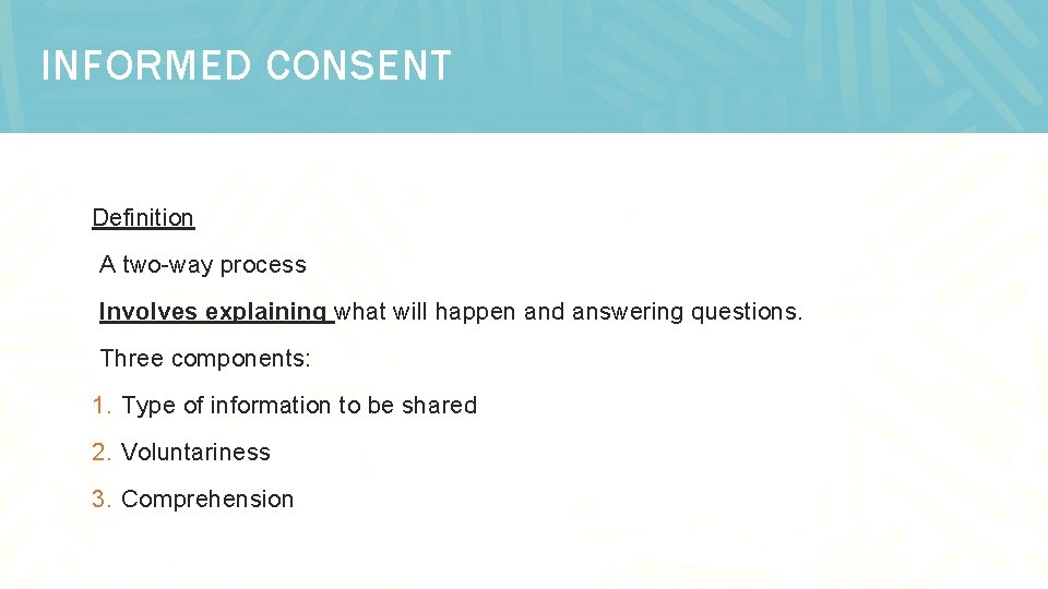 INFORMED CONSENT Definition A two-way process Involves explaining what will happen and answering questions.