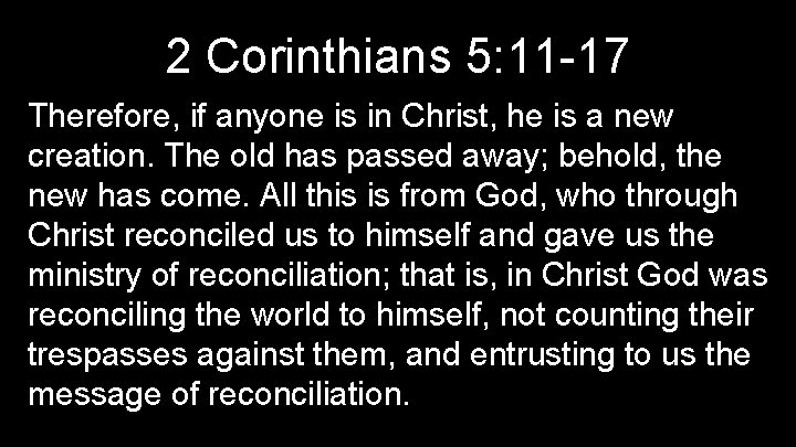 2 Corinthians 5: 11 -17 Therefore, if anyone is in Christ, he is a