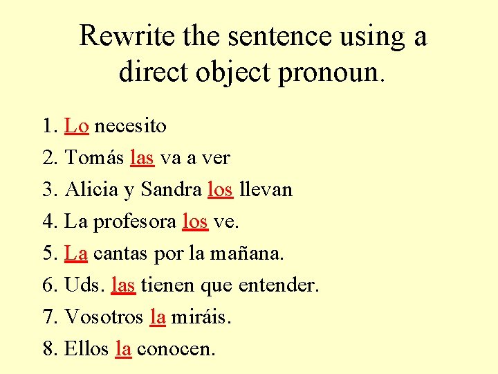 Rewrite the sentence using a direct object pronoun. 1. Lo necesito 2. Tomás las
