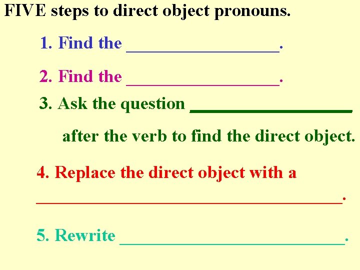 FIVE steps to direct object pronouns. 1. Find the _________. 2. Find the _________.