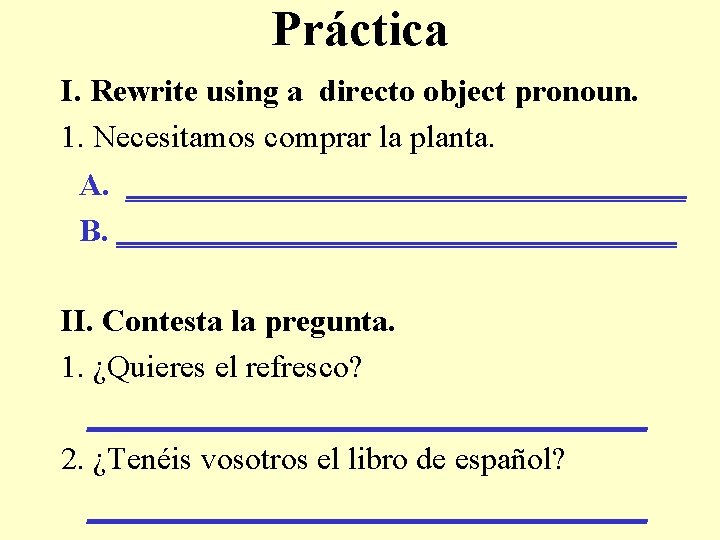 Práctica I. Rewrite using a directo object pronoun. 1. Necesitamos comprar la planta. A.
