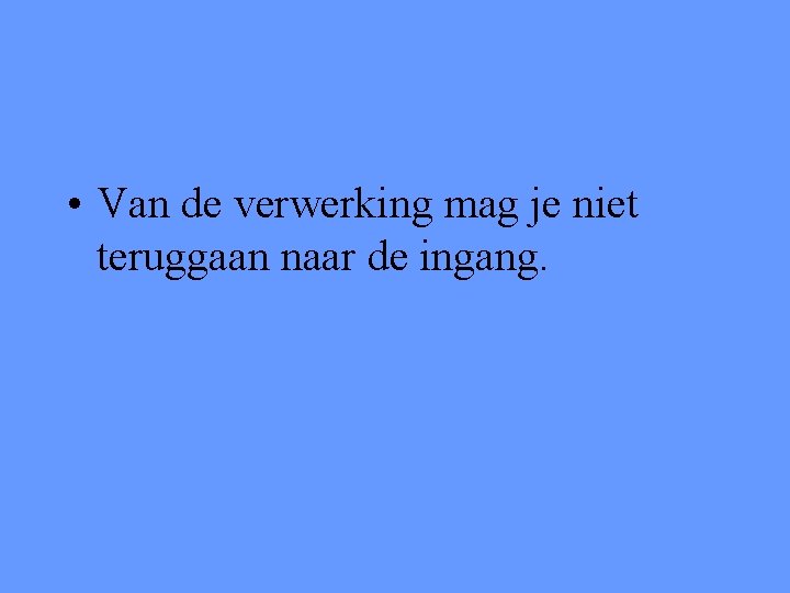  • Van de verwerking mag je niet teruggaan naar de ingang. 