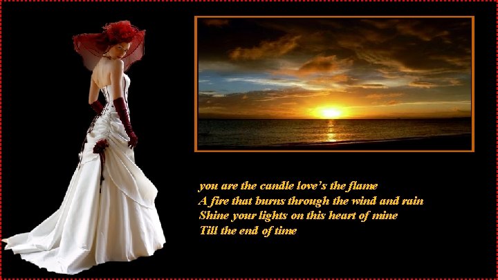 you are the candle love’s the flame A fire that burns through the wind