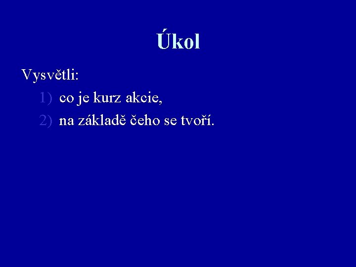 Úkol Vysvětli: 1) co je kurz akcie, 2) na základě čeho se tvoří. 