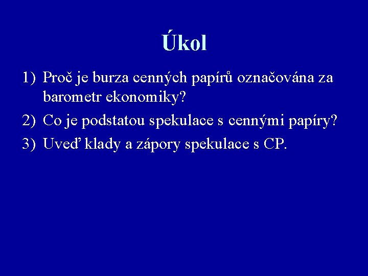 Úkol 1) Proč je burza cenných papírů označována za barometr ekonomiky? 2) Co je