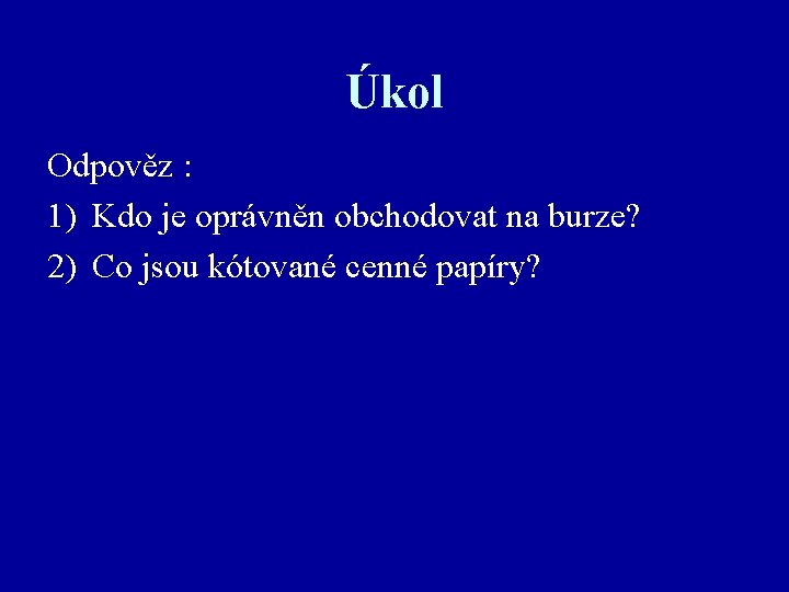 Úkol Odpověz : 1) Kdo je oprávněn obchodovat na burze? 2) Co jsou kótované