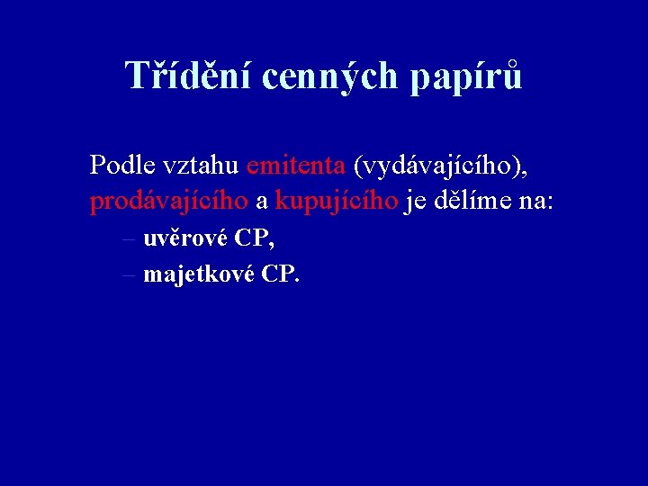 Třídění cenných papírů Podle vztahu emitenta (vydávajícího), prodávajícího a kupujícího je dělíme na: –