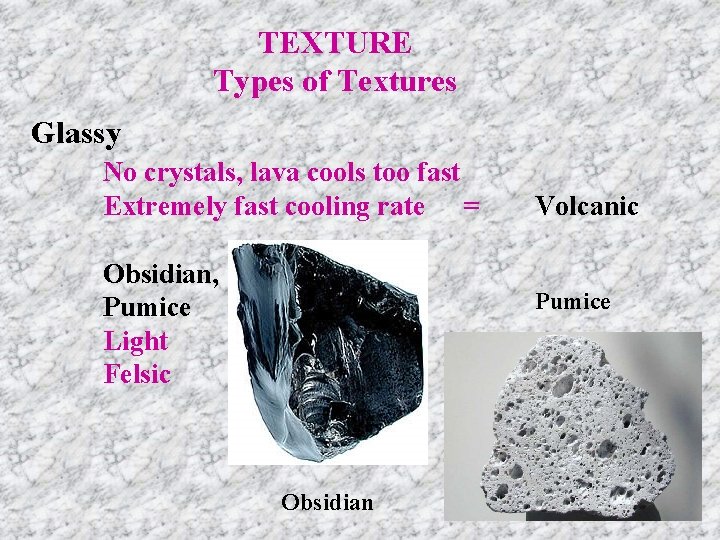 TEXTURE Types of Textures Glassy No crystals, lava cools too fast Extremely fast cooling