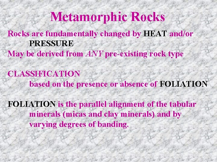 Metamorphic Rocks are fundamentally changed by HEAT and/or PRESSURE May be derived from ANY