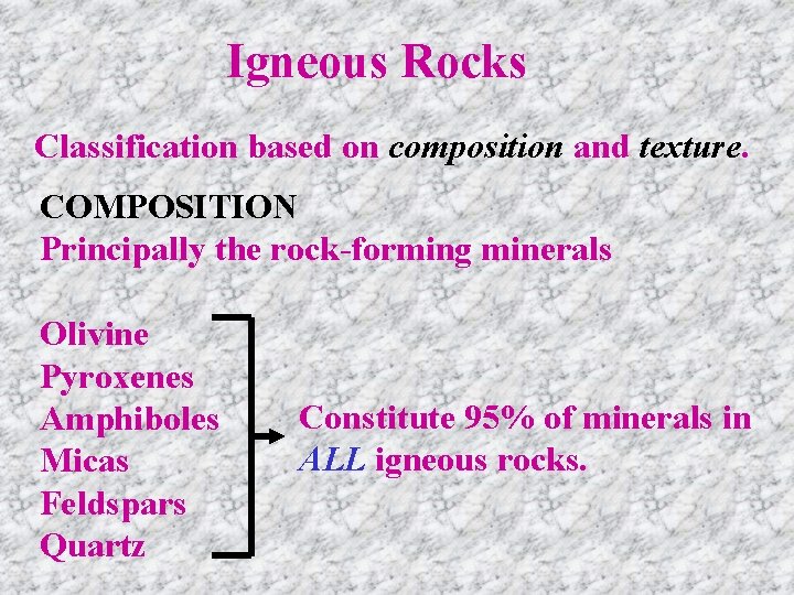 Igneous Rocks Classification based on composition and texture. COMPOSITION Principally the rock-forming minerals Olivine
