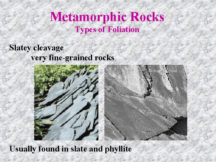 Metamorphic Rocks Types of Foliation Slatey cleavage very fine-grained rocks Usually found in slate