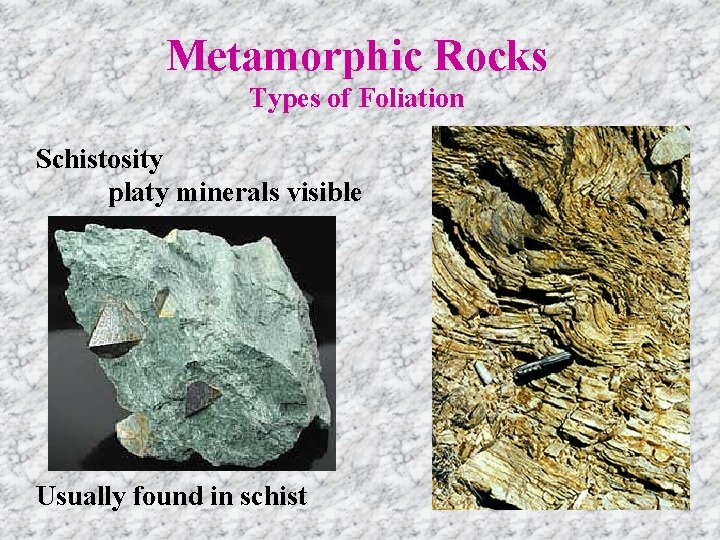 Metamorphic Rocks Types of Foliation Schistosity platy minerals visible Usually found in schist 