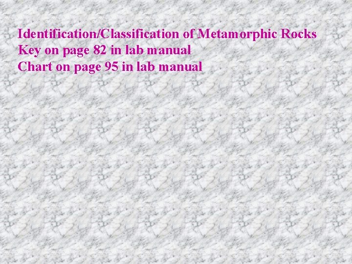 Identification/Classification of Metamorphic Rocks Key on page 82 in lab manual Chart on page