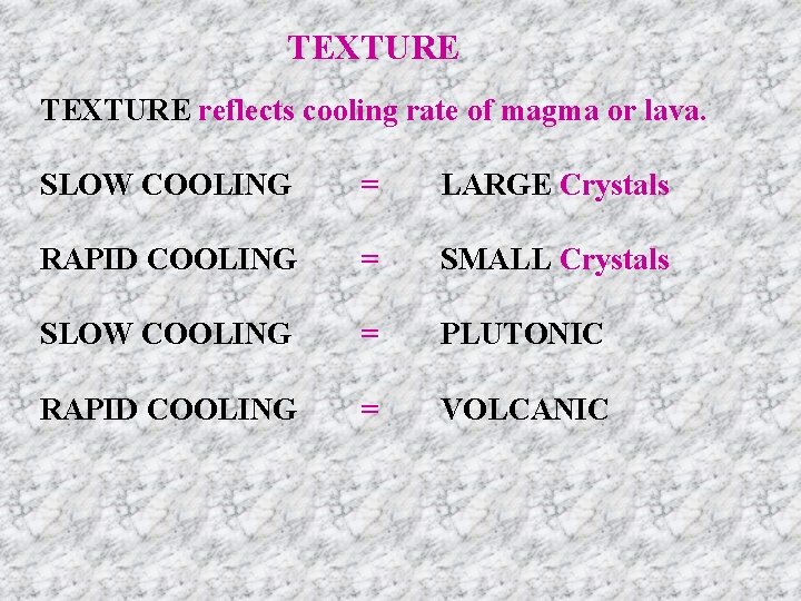 TEXTURE reflects cooling rate of magma or lava. SLOW COOLING = LARGE Crystals RAPID