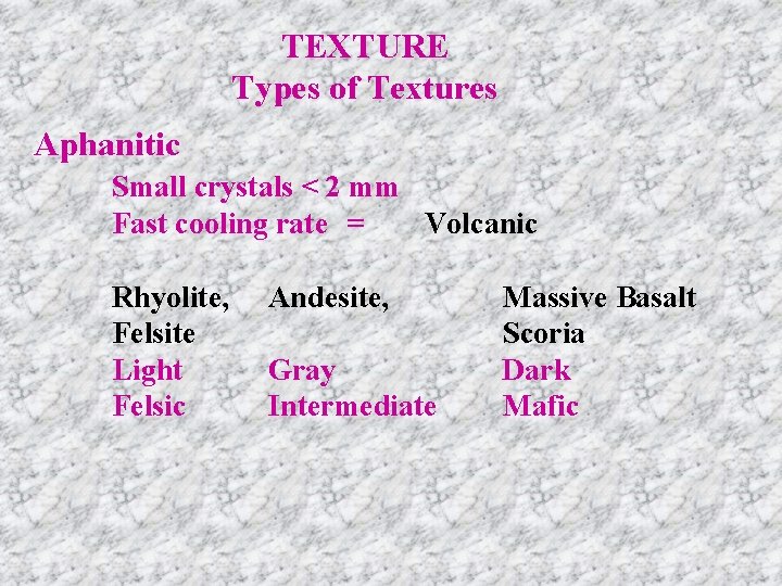 TEXTURE Types of Textures Aphanitic Small crystals < 2 mm Fast cooling rate =