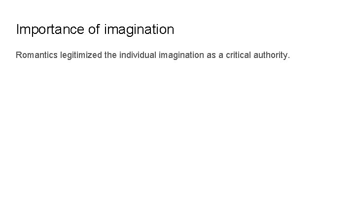 Importance of imagination Romantics legitimized the individual imagination as a critical authority. 