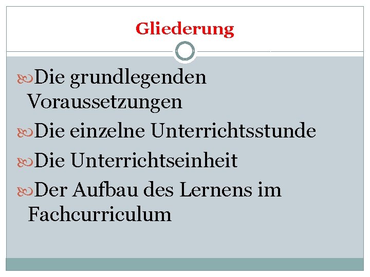 Gliederung Die grundlegenden Voraussetzungen Die einzelne Unterrichtsstunde Die Unterrichtseinheit Der Aufbau des Lernens im