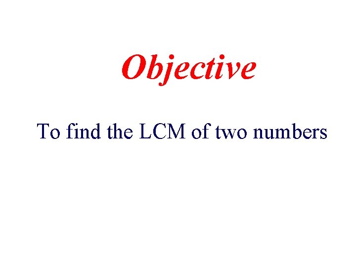 Objective To find the LCM of two numbers 