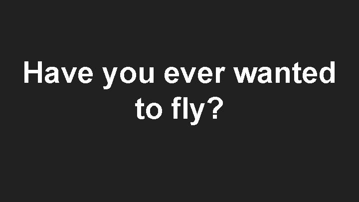 Have you ever wanted to fly? 
