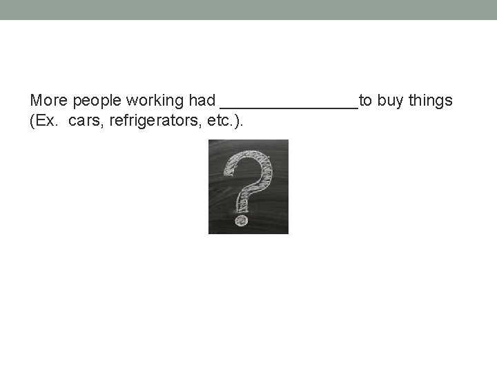More people working had ________to buy things (Ex. cars, refrigerators, etc. ). 