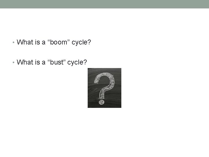  • What is a “boom” cycle? • What is a “bust” cycle? 